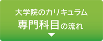 大学院のカリキュラム／専門科目の流れ